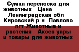 Сумка-переноска для животных › Цена ­ 1 000 - Ленинградская обл., Кировский р-н, Павлово пгт Животные и растения » Аксесcуары и товары для животных   